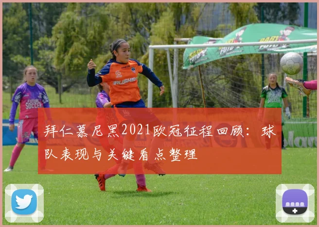 拜仁慕尼黑2021欧冠征程回顾：球队表现与关键看点整理