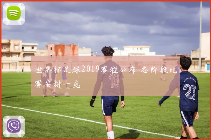 世界杯足球2019赛程公布 各阶段比赛安排一览