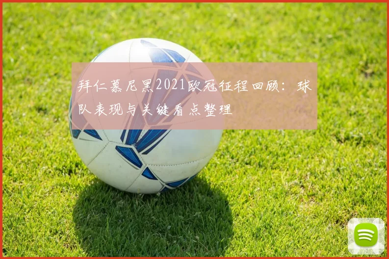 拜仁慕尼黑2021欧冠征程回顾：球队表现与关键看点整理