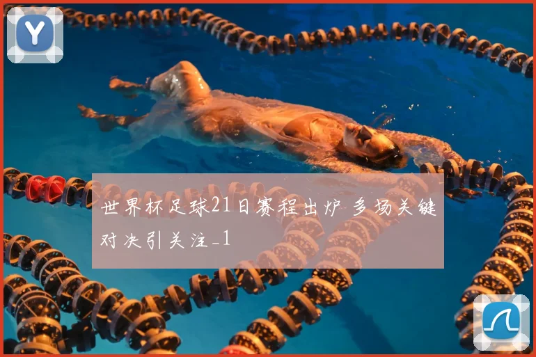 世界杯足球21日赛程出炉 多场关键对决引关注_1