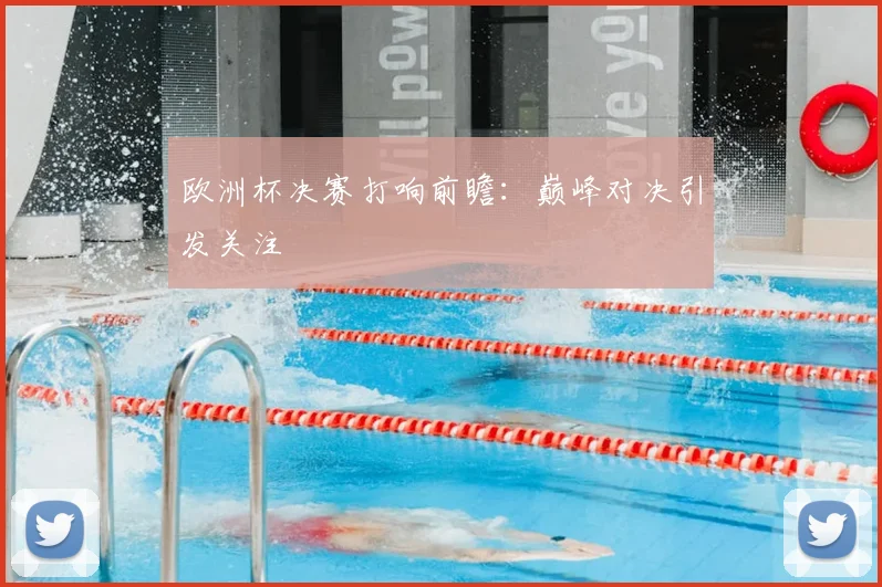欧洲杯决赛打响前瞻：巅峰对决引发关注