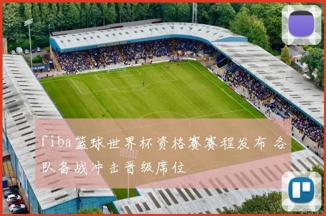 fiba篮球世界杯资格赛赛程发布 各队备战冲击晋级席位