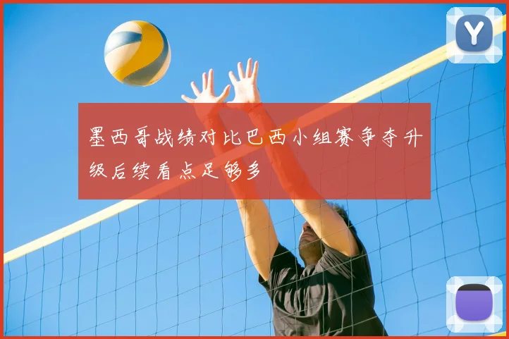 墨西哥战绩对比巴西小组赛争夺升级后续看点足够多