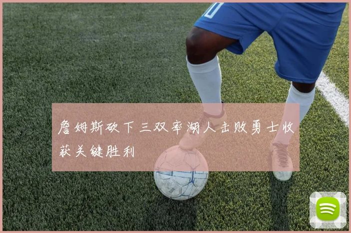 詹姆斯砍下三双率湖人击败勇士收获关键胜利