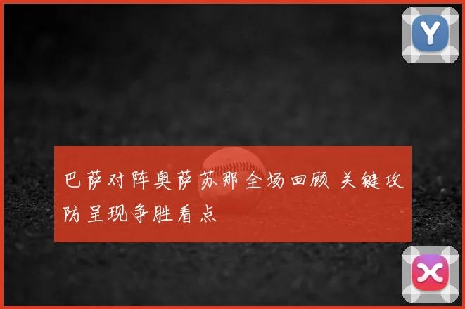 巴萨对阵奥萨苏那全场回顾 关键攻防呈现争胜看点