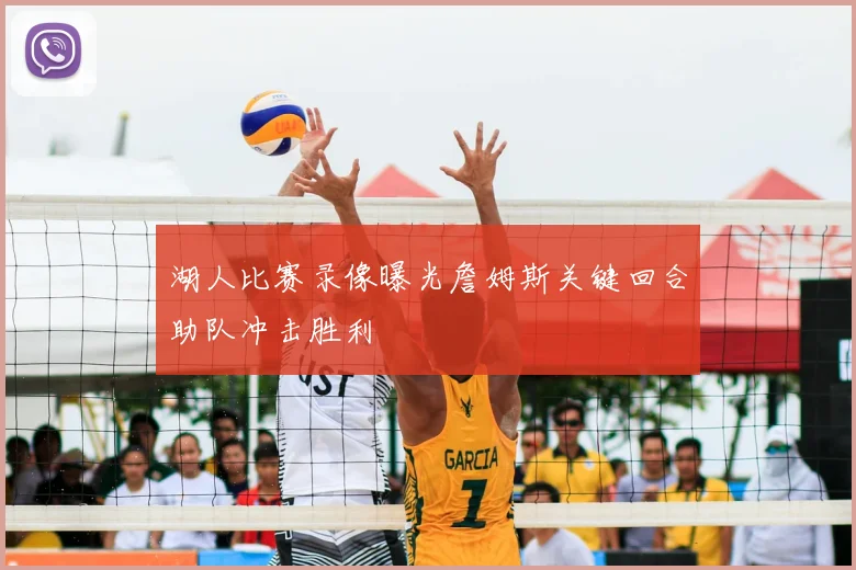 湖人比赛录像曝光詹姆斯关键回合助队冲击胜利