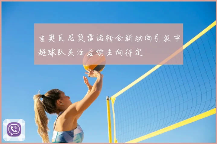 吉奥瓦尼莫雷诺转会新动向引发中超球队关注后续去向待定