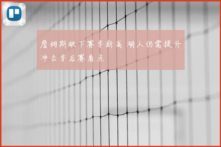 詹姆斯砍下赛季新高 湖人仍需提升冲击季后赛看点