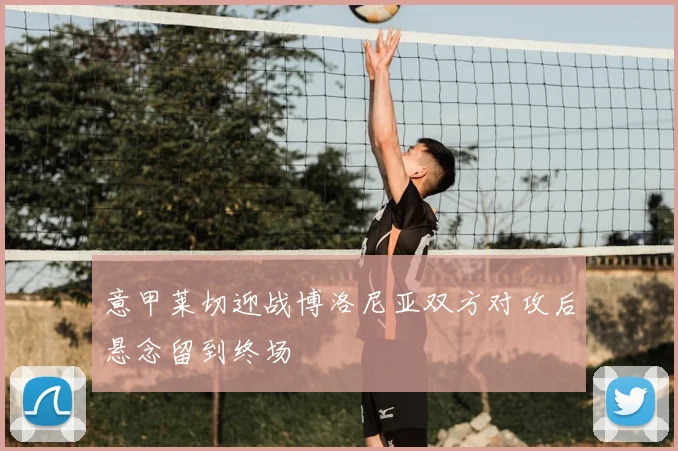 意甲莱切迎战博洛尼亚双方对攻后悬念留到终场