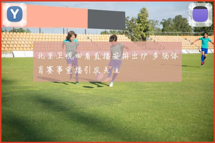 北京卫视回看直播安排出炉 多场体育赛事重播引发关注