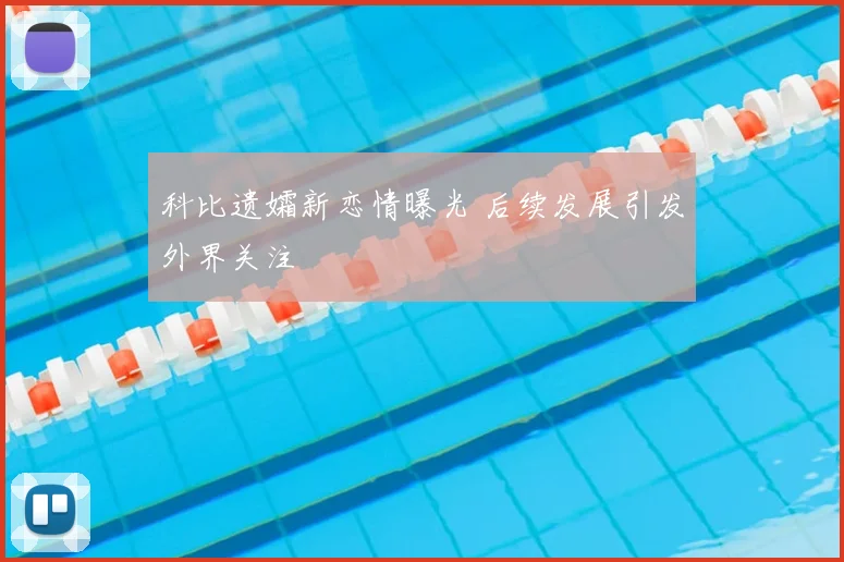 科比遗孀新恋情曝光 后续发展引发外界关注