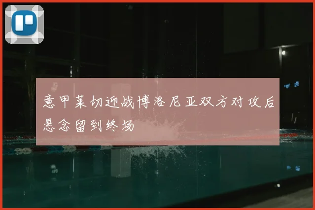 意甲莱切迎战博洛尼亚双方对攻后悬念留到终场