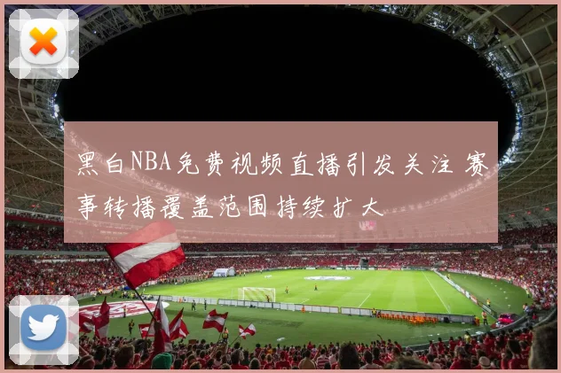 黑白NBA免费视频直播引发关注 赛事转播覆盖范围持续扩大