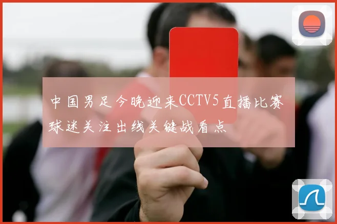 中国男足今晚迎来CCTV5直播比赛 球迷关注出线关键战看点