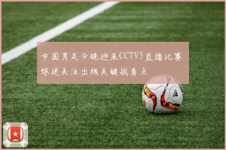 中国男足今晚迎来CCTV5直播比赛 球迷关注出线关键战看点
