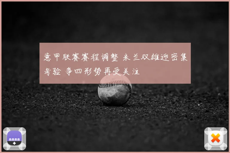 意甲联赛赛程调整 米兰双雄迎密集考验 争四形势再受关注