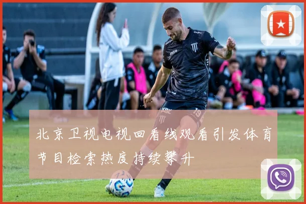 北京卫视电视回看线观看引发体育节目检索热度持续攀升