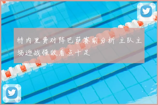 特内里费对阵巴萨赛前分析 主队主场迎战强敌看点十足