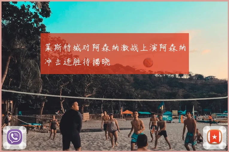 莱斯特城对阿森纳激战上演阿森纳冲击连胜待揭晓